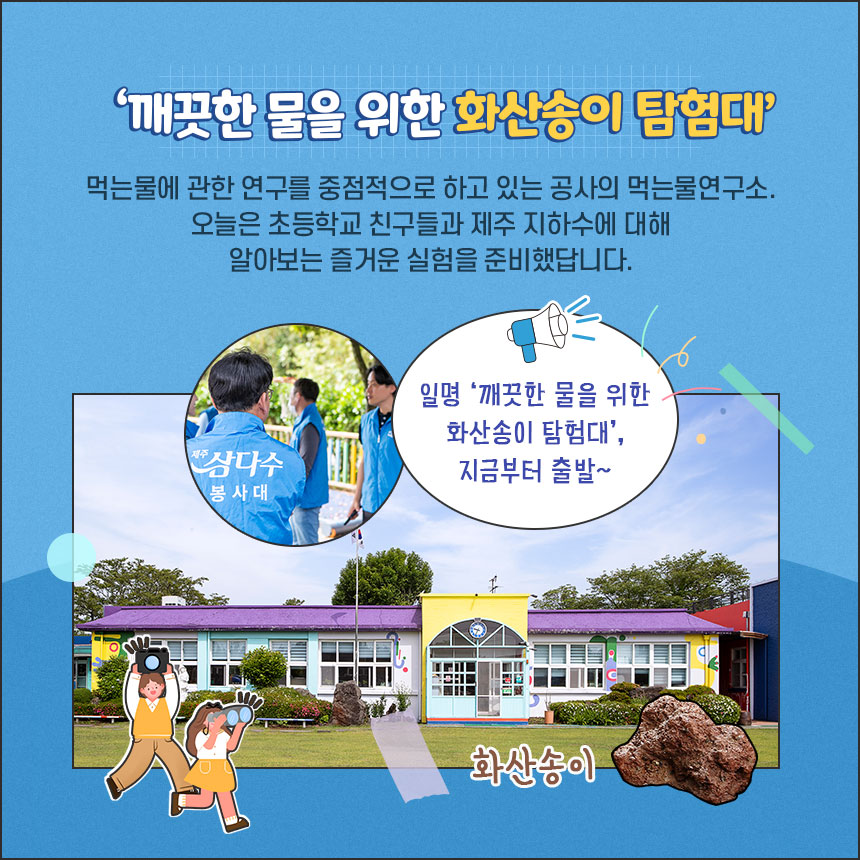 ‘깨끗한 물을 위한 화산송이 탐험대’-먹는물에 관한 연구를 중점적으로 하고 있는 공사의 먹는물연구소. 오늘은 초등학교 친구들과 제주 지하수에 대해 알아보는 즐거운 실험을 준비했답니다. 