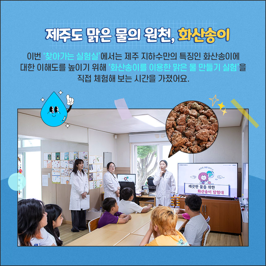 제주도 맑은 물의 원천, 화산송이-이번 ‘찾아가는 실험실’에서는 제주 지하수만의 특징인 화산송이에 대한 이해도를 높이기 위해 ‘화산송이를 이용한 맑은 물 만들기 실험’을 직접 체험해 보는 시간을 가졌어요.